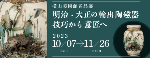 企画展：横山美術館名品展　明治・大正の輸出陶磁器　技巧から意匠へ