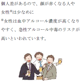 個人差があるので、顔が赤くなる人や女性は少なめに。女性は血中アルコール濃度が高くなりやすく、急性アルコール中毒のリスクが高いといわれています。