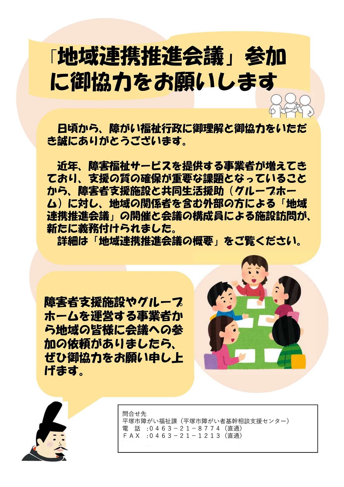 日頃から、障がい福祉行政に御理解と御協力をいただき誠にありがとうございます。近年、障害福祉サービスを提供する事業者が増えてきており、支援の質の確保が重要な課題となっていることから、障害者支援施設と共同生活援助（グループホーム）に対し、地域の関係者を含む外部の方による「地域連携推進会議」の開催と会議の構成員による施設訪問が、新たに義務付けられました。詳細は「地域連携推進会議の概要」をご覧ください。障害者支援施設やグループホームを運営する事業者から地域の皆様に会議への参加の依頼がありましたら、ぜひ御協力をお願い申し上げます。