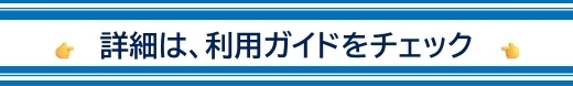 詳細は、利用ガイドをチェック